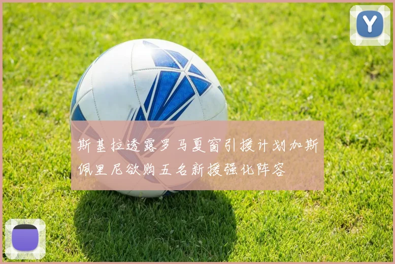 斯基拉透露罗马夏窗引援计划加斯佩里尼欲购五名新援强化阵容