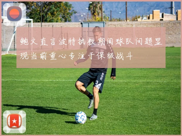 鲍文直言波特执教期间球队问题显现当前重心专注于保级战斗