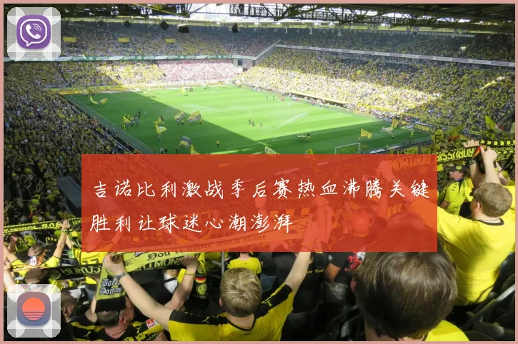 吉诺比利激战季后赛热血沸腾关键胜利让球迷心潮澎湃