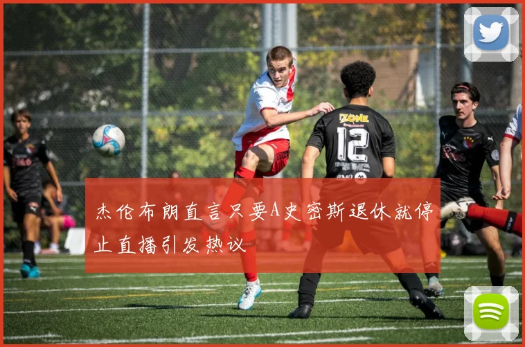 杰伦布朗直言只要A史密斯退休就停止直播引发热议